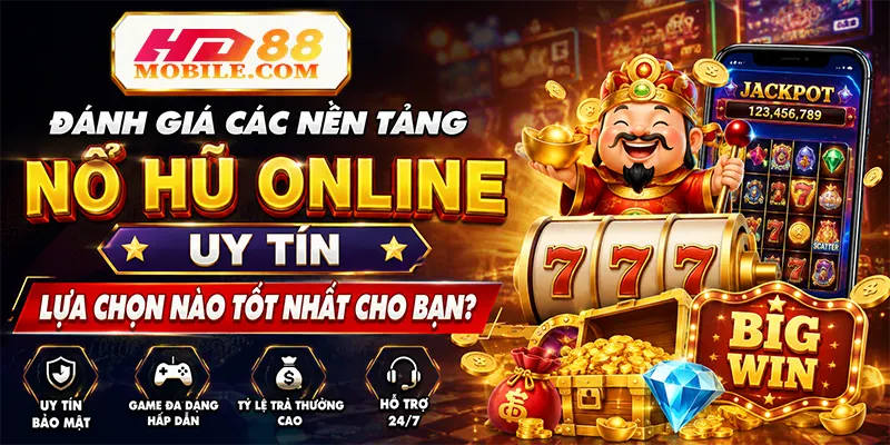 Đánh Giá Các Nền Tảng Nổ Hũ Online Uy Tín Lựa Chọn Nào Tốt Nhất Cho Bạn
