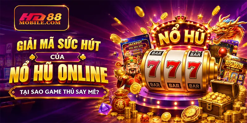 Giải Mã Sức Hút Của Nổ Hũ Online Tại Sao Game Thủ Say Mê