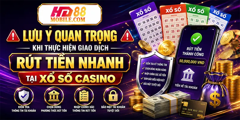 Lưu Ý Quan Trọng Khi Thực Hiện Giao Dịch Rút Tiền Nhanh Tại Xổ Số Casino